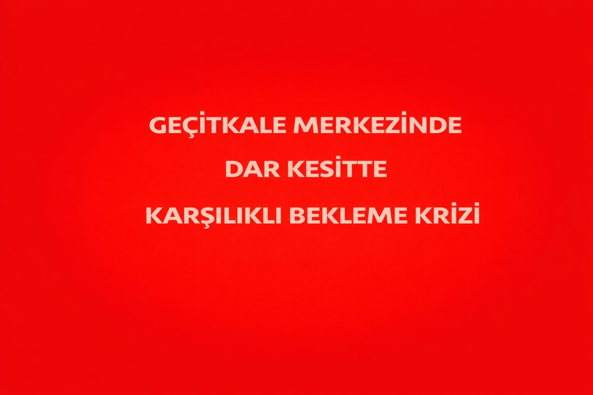 GEÇİTKale MERKEZİNDE DAR KESİTTE KARŞILIKLI BEKLEME KRİZİ